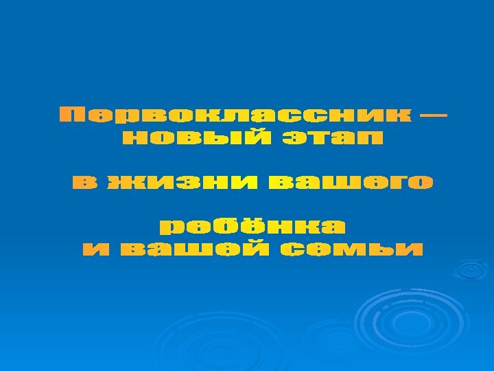 Первоклассник – новый этап в жизни вашего ребёнка и вашей семьи