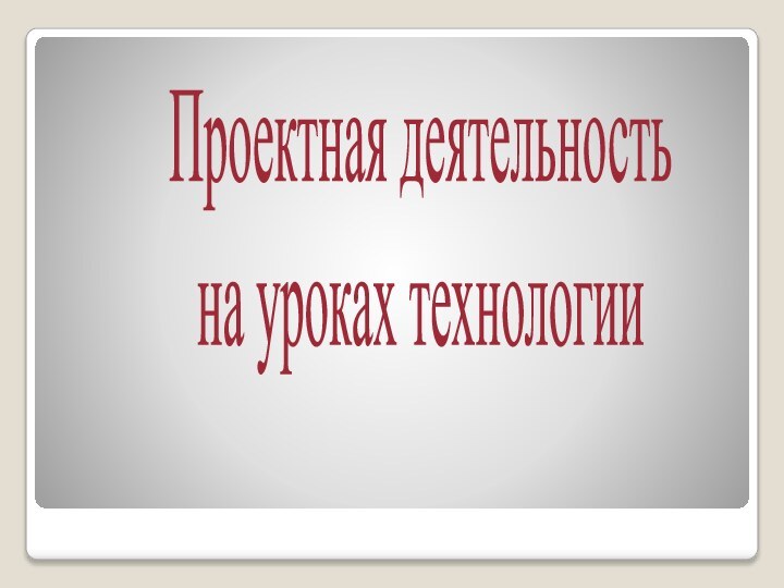 Проектная деятельностьна уроках технологии