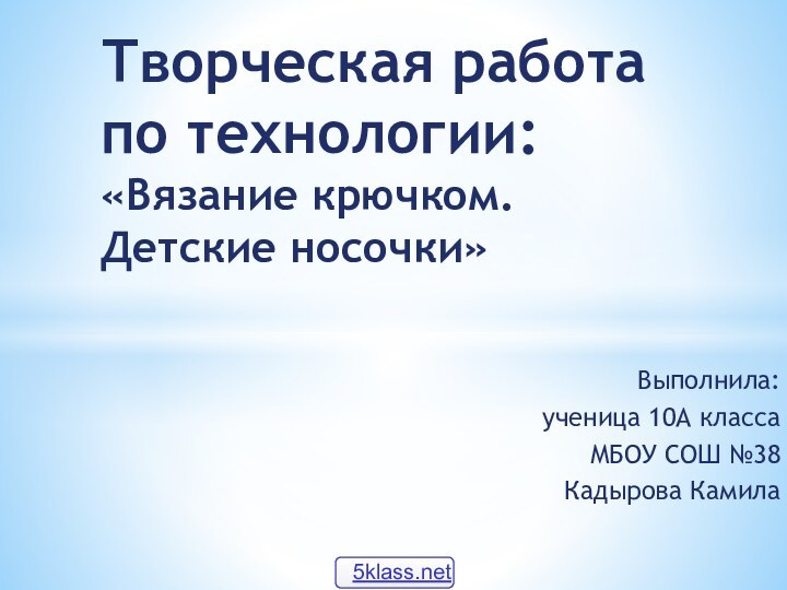 Выполнила:ученица 10А классаМБОУ СОШ №38Кадырова Камила Творческая работа  по технологии: «Вязание крючком. Детские носочки»