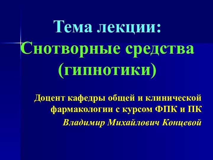 Тема лекции: Снотворные средства (гипнотики)Доцент кафедры общей и клинической фармакологии с курсом