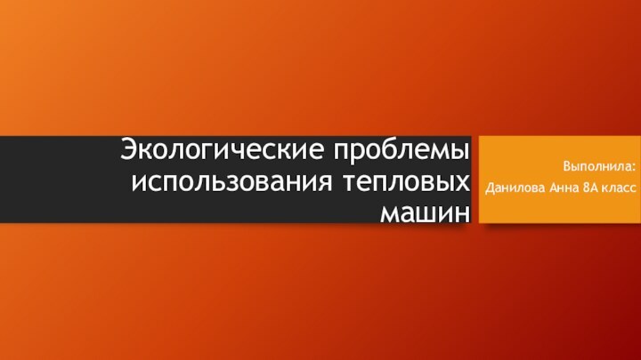 Экологические проблемы использования тепловых машинВыполнила: Данилова Анна 8А класс