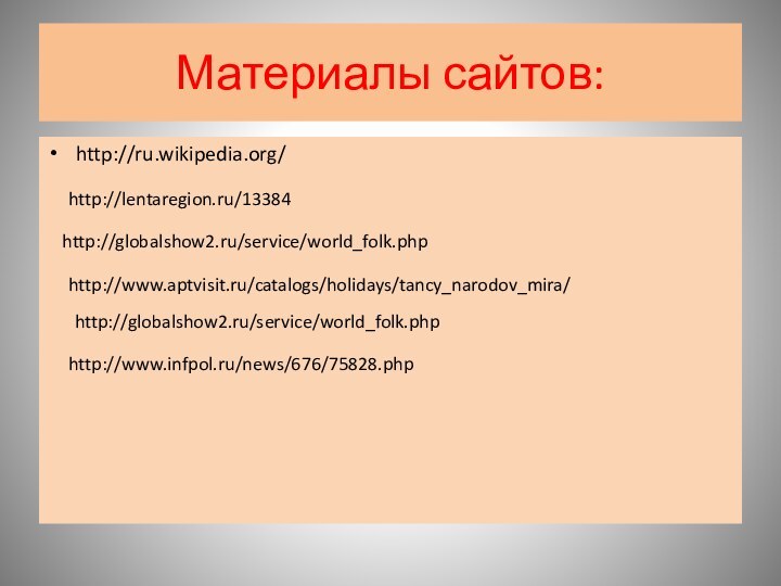 Материалы сайтов:http://ru.wikipedia.org/http://lentaregion.ru/13384http://www.infpol.ru/news/676/75828.phphttp://globalshow2.ru/service/world_folk.phphttp://www.aptvisit.ru/catalogs/holidays/tancy_narodov_mira/http://globalshow2.ru/service/world_folk.php