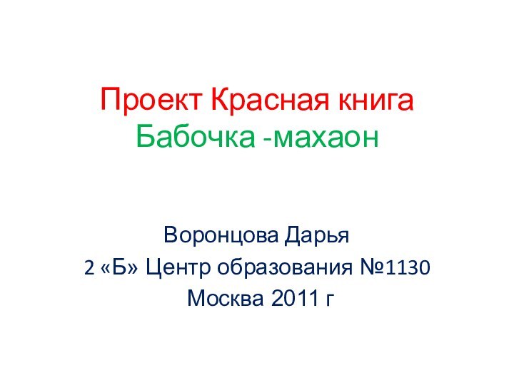 Проект Красная книга Бабочка -махаонВоронцова Дарья2 «Б» Центр образования №1130 Москва 2011 г