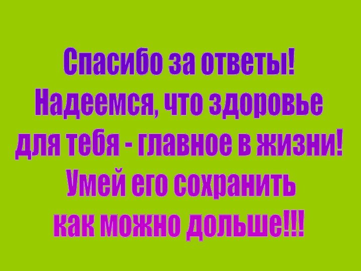 Спасибо за ответы! Надеемся, что здоровье для тебя - главное в жизни!