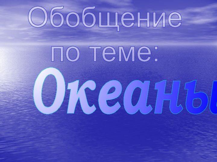 Обобщениепо теме:Океаны