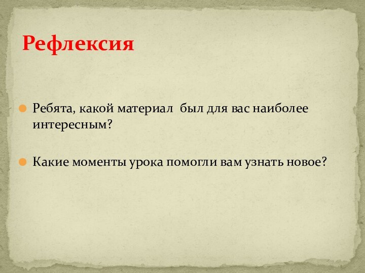 Ребята, какой материал был для вас наиболее интересным?Какие моменты урока помогли вам узнать новое?Рефлексия