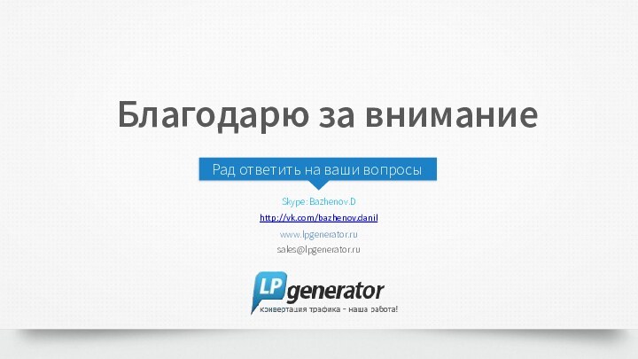 Благодарю за вниманиеРад ответить на ваши вопросыSkype: Bazhenov.Dhttp://vk.com/bazhenov.danilwww.lpgenerator.rusales@lpgenerator.ru