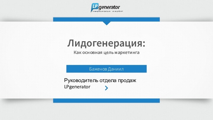 Лидогенерация:Как основная цель маркетингаБаженов Даниил Руководитель отдела продаж LPgenerator