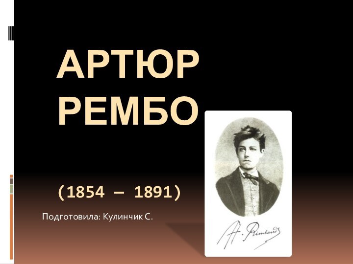 Артюр рембо  (1854 — 1891) Подготовила: Кулинчик С.