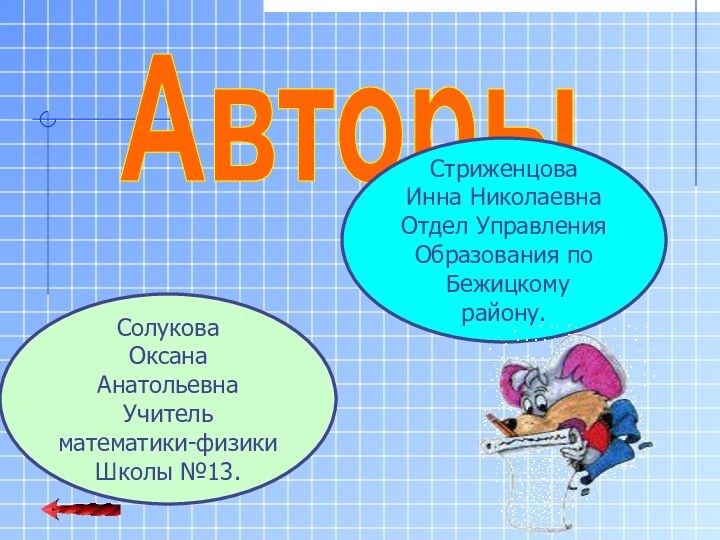 АвторыСолукова Оксана АнатольевнаУчитель математики-физикиШколы №13.Стриженцова Инна НиколаевнаОтдел Управления Образования по Бежицкому району.