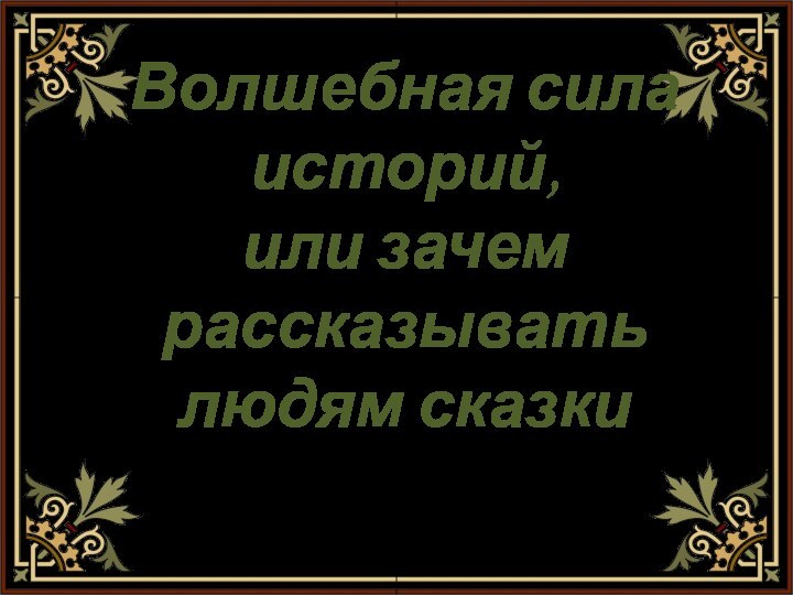 Волшебная сила историй, или зачем рассказывать людям сказкиУрок риторики в 10 классе