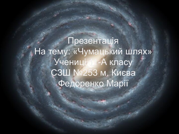 ПрезентаціяНа тему: «Чумацький шлях»Учениці 11-А класуСЗШ №253 м. КиєваФедоренко Марії