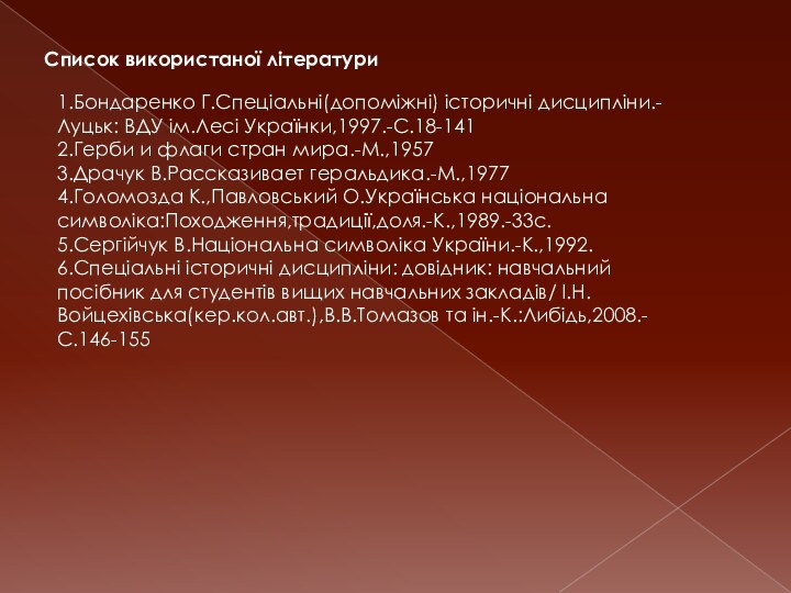 Список використаної літератури1.Бондаренко Г.Спеціальні(допоміжні) історичні дисципліни.-Луцьк: ВДУ ім.Лесі Українки,1997.-С.18-141 2.Герби и флаги