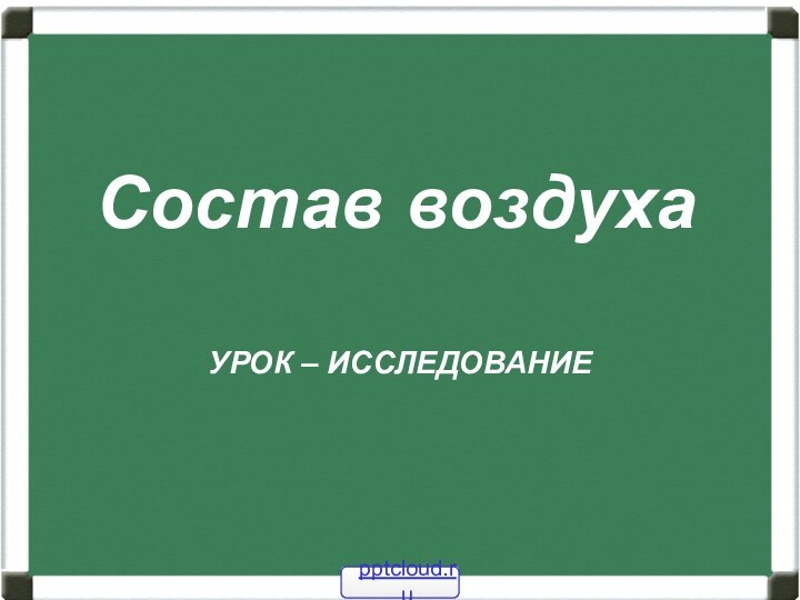 Состав воздухаУРОК – ИССЛЕДОВАНИЕ