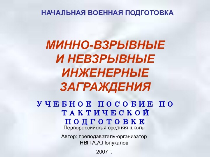 МИННО-ВЗРЫВНЫЕ   И НЕВЗРЫВНЫЕ ИНЖЕНЕРНЫЕ ЗАГРАЖДЕНИЯУЧЕБНОЕ ПОСОБИЕ ПО ТАКТИЧЕСКОЙ ПОДГОТОВКЕНАЧАЛЬНАЯ ВОЕННАЯ