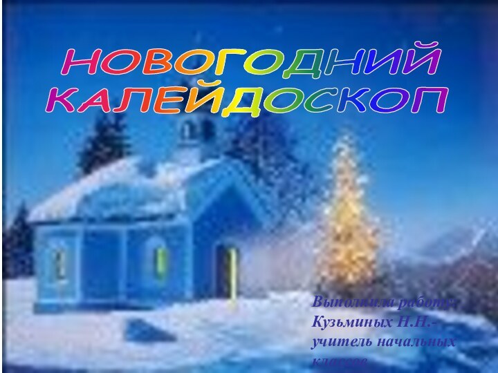 НОВОГОДНИЙКАЛЕЙДОСКОПВыполнила работу: Кузьминых Н.Н.- учитель начальных классов