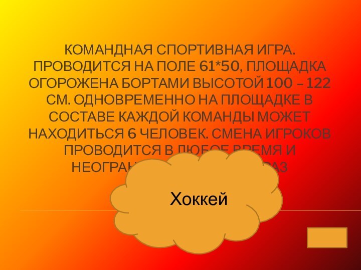 Командная спортивная игра. Проводится на поле 61*50, площадка огорожена бортами высотой 100