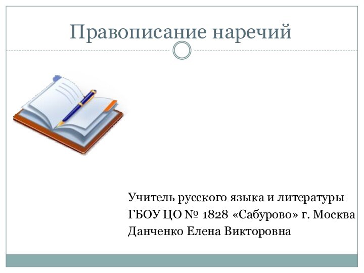 Правописание наречийУчитель русского языка и литературыГБОУ ЦО № 1828 «Сабурово» г. МоскваДанченко Елена Викторовна