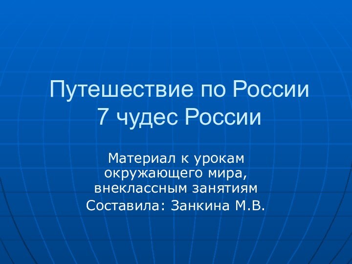 Путешествие по России 7 чудес РоссииМатериал к урокам окружающего мира, внеклассным занятиямСоставила: Занкина М.В.