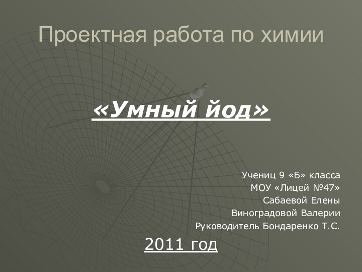 Проектная работа по химии«Умный йод»Учениц 9 «Б» классаМОУ «Лицей №47»Сабаевой ЕленыВиноградовой ВалерииРуководитель Бондаренко Т.С.2011 год