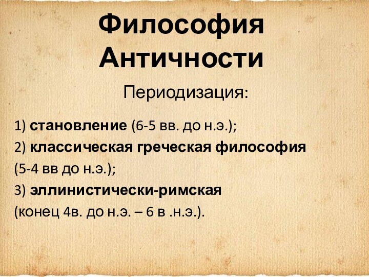 Философия АнтичностиПериодизация:1) становление (6-5 вв. до н.э.);2) классическая греческая философия (5-4 вв