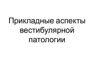 Прикладные аспекты вестибулярной патологии