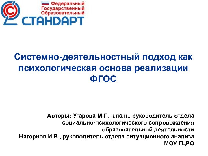 Системно-деятельностный подход как психологическая основа реализации ФГОСАвторы: Угарова М.Г., к.пс.н., руководитель отдела