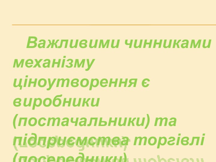 Важливими чинниками механізму ціноутворення є виробники(постачальники) та підприємства торгівлі(посередники).