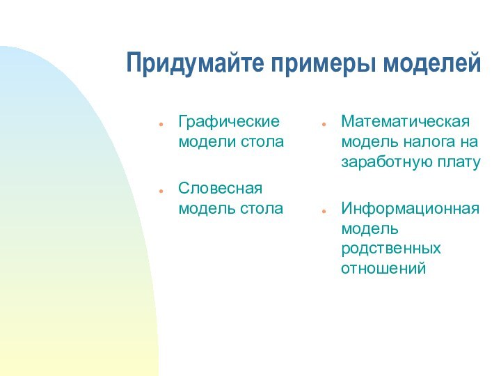 Придумайте примеры моделейГрафические модели столаСловесная модель столаМатематическая модель налога на заработную платуИнформационная модель родственных отношений