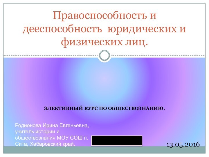 Элективный курс по обществознанию.Правоспособность и дееспособность юридических и физических лиц.10 классРодионова Ирина