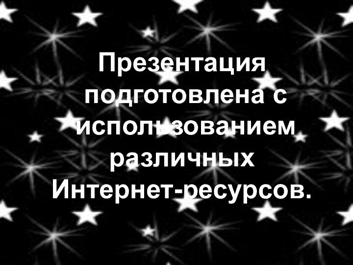 Презентация подготовлена с использованием различных Интернет-ресурсов.