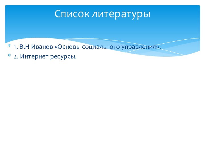 1. В.Н Иванов «Основы социального управления».2. Интернет ресурсы.Список литературы