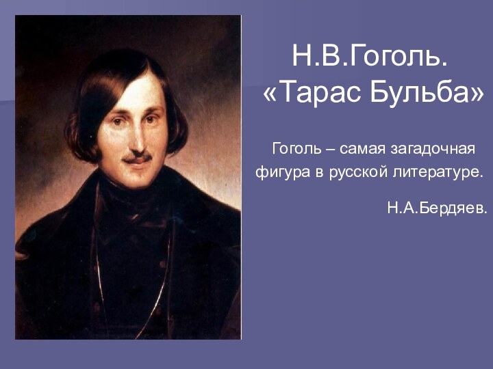 Н.В.Гоголь. «Тарас Бульба» Гоголь – самая загадочная фигура в русской литературе.Н.А.Бердяев.