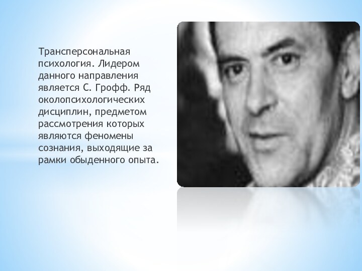 Трансперсональная психология. Лидером данного направления является С. Грофф. Ряд околопсихологических дисциплин, предметом