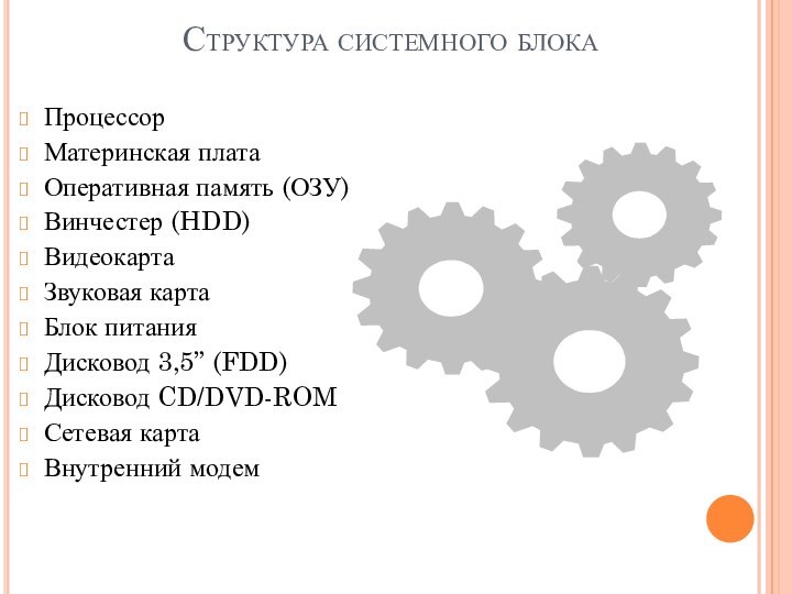 Структура системного блокаПроцессорМатеринская платаОперативная память (ОЗУ)Винчестер (HDD)ВидеокартаЗвуковая картаБлок питанияДисковод 3,5” (FDD)Дисковод CD/DVD-ROMСетевая картаВнутренний модем