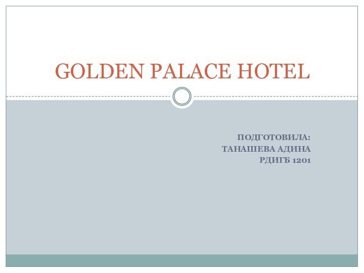 Подготовила: Танашева Адина РДиГБ 1201GOLDEN PALACE HOTEL