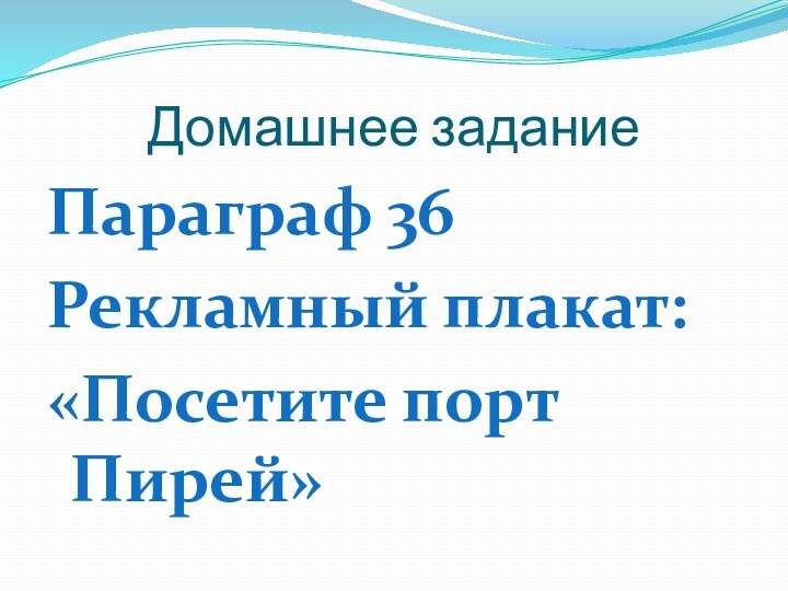 Домашнее заданиеПараграф 36Рекламный плакат:«Посетите порт Пирей»