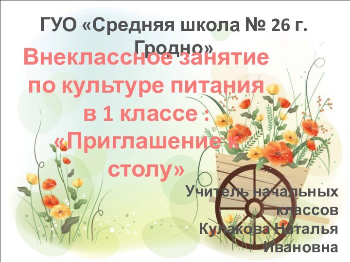 ГУО «Средняя школа № 26 г.Гродно»Внеклассное занятие по культуре питания в 1