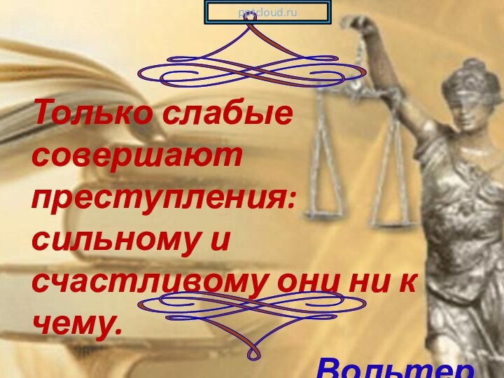 Только слабые совершают преступления: сильному и счастливому они ни к чему.Вольтер