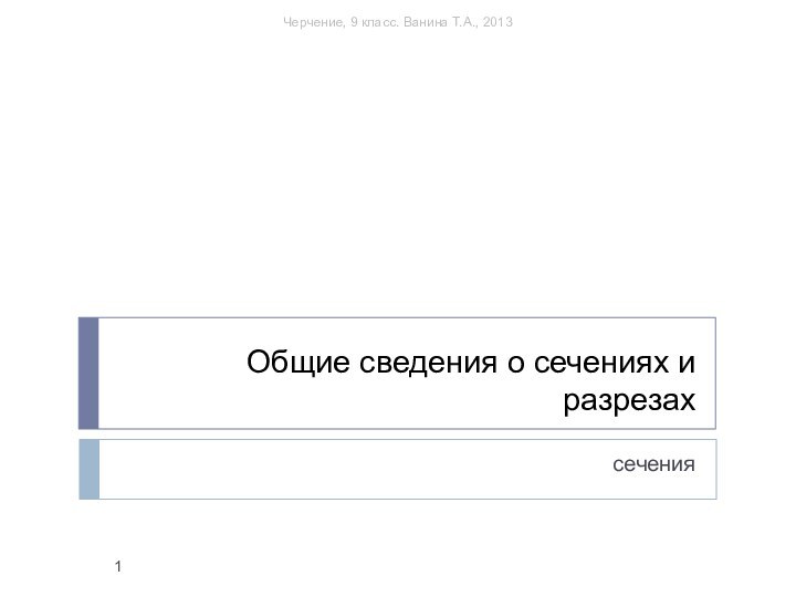 Общие сведения о сечениях и разрезахсеченияЧерчение, 9 класс. Ванина Т.А., 2013