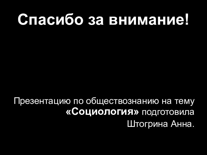 Спасибо за внимание! Презентацию по обществознанию на тему «Социология» подготовила Штогрина Анна.