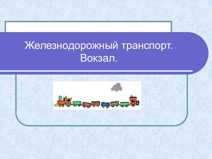 Железнодорожный транспорт. Вокзал.