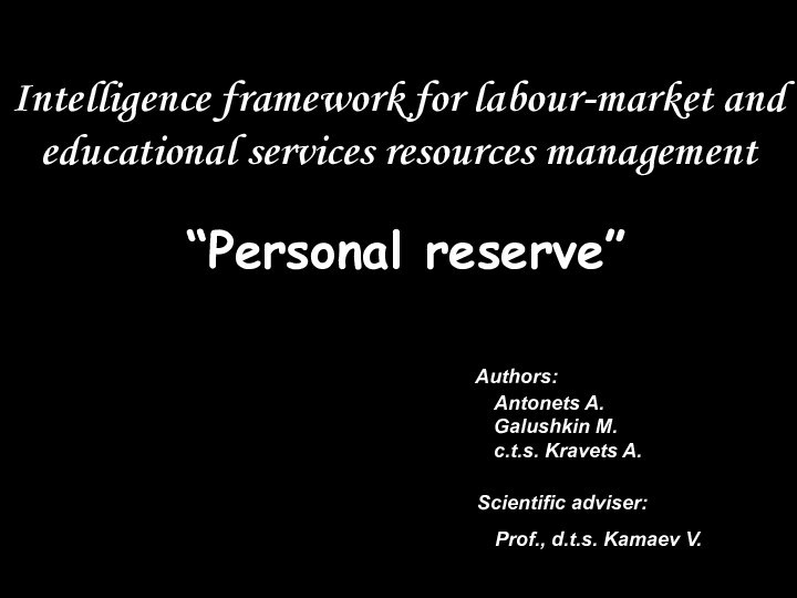 Intelligence framework for labour-market and educational services resources management“Personalreserve”Authors:Antonets A.Galushkin M. c.t.s.