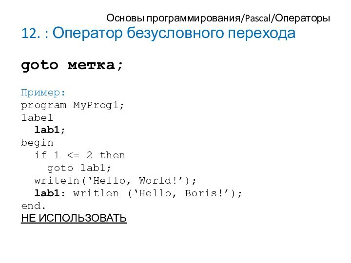 Основы программирования/Pascal/Операторы12. : Оператор безусловного переходаgoto метка;Пример:program MyProg1;label lab1;begin if 1