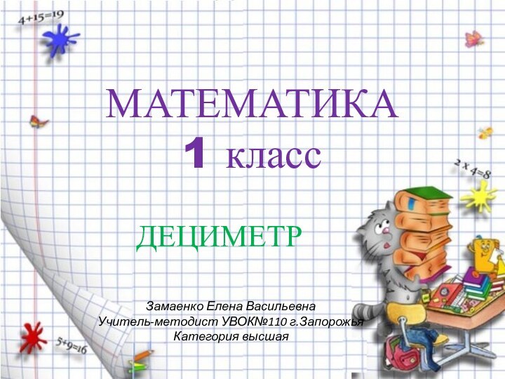 МАТЕМАТИКА 1 классДЕЦИМЕТРЗамаенко Елена Васильевна Учитель-методист УВОК№110 г.Запорожья Категория высшая