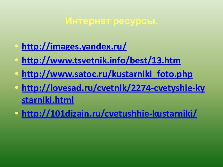 Интернет ресурсы.http://images.yandex.ru/http://www.tsvetnik.info/best/13.htmhttp://www.satoc.ru/kustarniki_foto.phphttp://lovesad.ru/cvetnik/2274-cvetyshie-kystarniki.htmlhttp://101dizain.ru/cvetushhie-kustarniki/