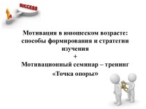 Мотивация в юношеском возрасте: способы формирования и стратегии изучения+Мотивационный семинар – тренинг Точка опоры