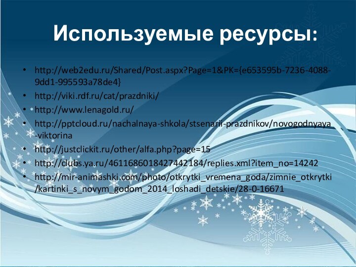 Используемые ресурсы:http://web2edu.ru/Shared/Post.aspx?Page=1&PK={e653595b-7236-4088-9dd1-995593a78de4}http://viki.rdf.ru/cat/prazdniki/http://www.lenagold.ru/http:///nachalnaya-shkola/stsenarii-prazdnikov/novogodnyaya-viktorinahttp://justclickit.ru/other/alfa.php?page=15http://clubs.ya.ru/4611686018427442184/replies.xml?item_no=14242http://mir-animashki.com/photo/otkrytki_vremena_goda/zimnie_otkrytki/kartinki_s_novym_godom_2014_loshadi_detskie/28-0-16671