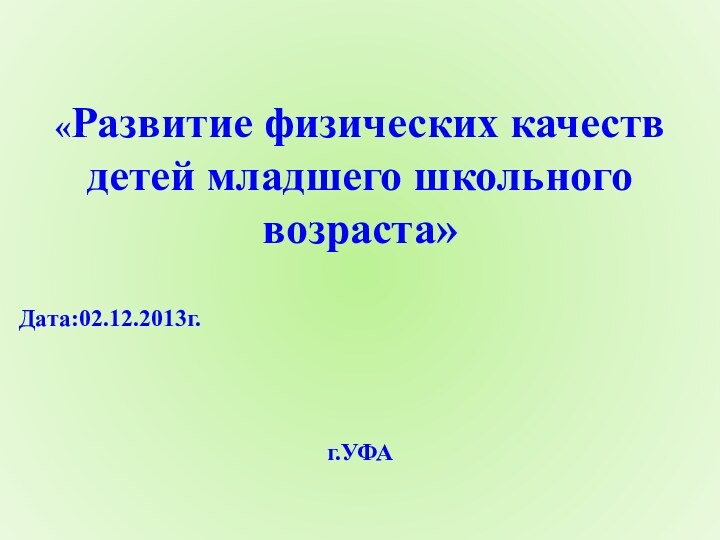 «Развитие физических качеств детей младшего школьного возраста» Дата:02.12.2013г. г.УФА