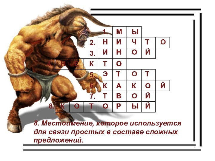 4.8.МЫНИЧТОИНОЙНЕКТОЭТОТКАКОЙТВОЙКОТОРЫЙ8. Местоимение, которое используется для связи простых в составе сложных предложений.МИНОТАВР